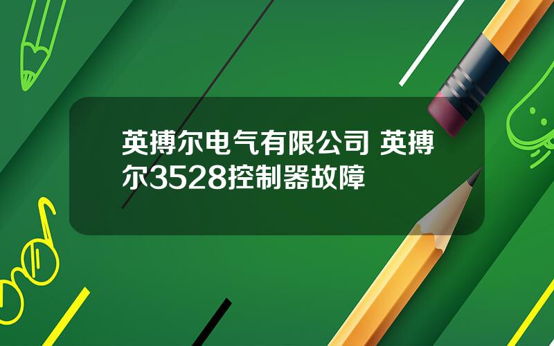 英搏尔电气有限公司 英搏尔3528控制器故障